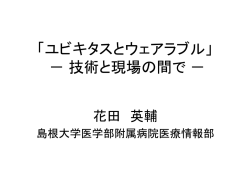 ユビキタスとウェアラブル」 － 技術と現場の間で －