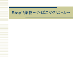 Stop!!薬物～たばこやｱﾙｺｰﾙ～