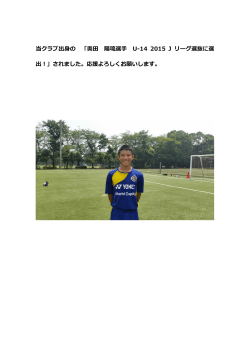 当クラブ出身の 「奥田 陽琉選手 U-14 2015 J リーグ選抜に選 出！」され